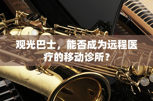 观光巴士，能否成为远程医疗的移动诊所？