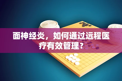 面神经炎，如何通过远程医疗有效管理？