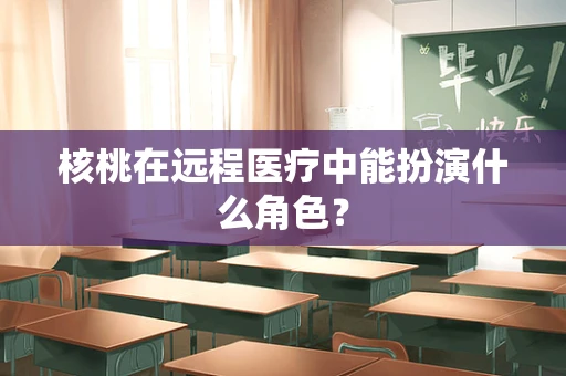 核桃在远程医疗中能扮演什么角色？