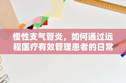 慢性支气管炎，如何通过远程医疗有效管理患者的日常症状？