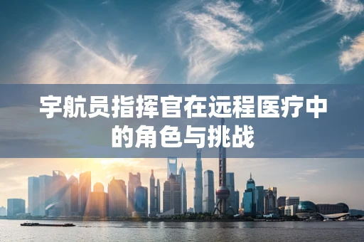 宇航员指挥官在远程医疗中的角色与挑战