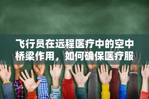 飞行员在远程医疗中的空中桥梁作用，如何确保医疗服务的即时性与安全性？