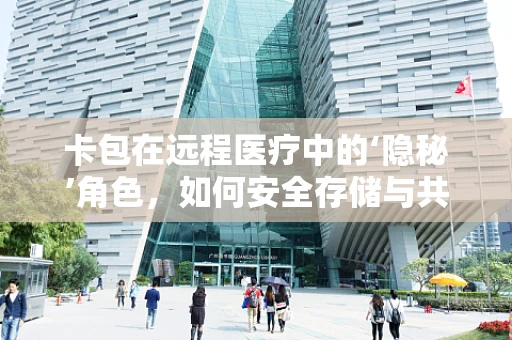 卡包在远程医疗中的‘隐秘’角色，如何安全存储与共享敏感信息？
