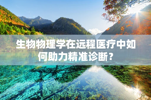 生物物理学在远程医疗中如何助力精准诊断？
