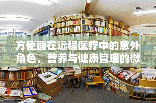 方便面在远程医疗中的意外角色，营养与健康管理的微妙平衡