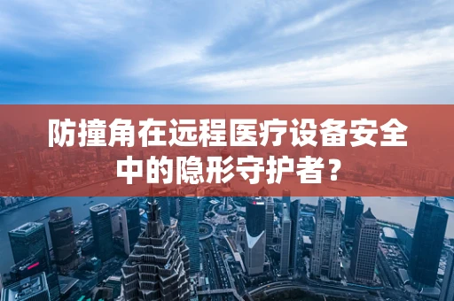 防撞角在远程医疗设备安全中的隐形守护者？