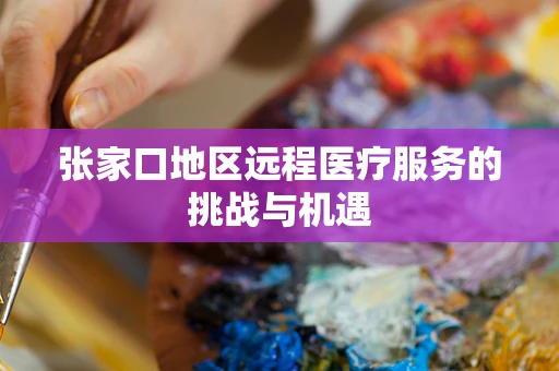 张家口地区远程医疗服务的挑战与机遇