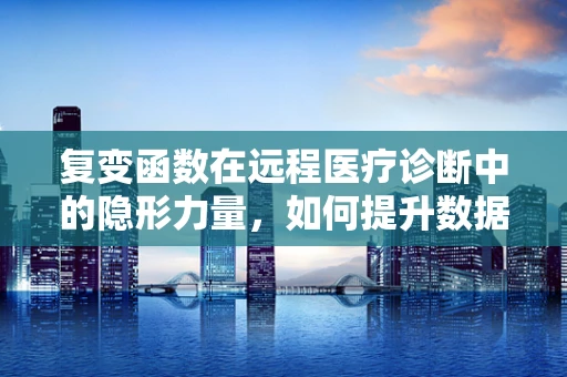 复变函数在远程医疗诊断中的隐形力量，如何提升数据传输的超能力？
