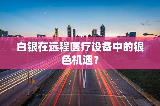 白银在远程医疗设备中的银色机遇？
