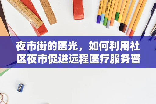 夜市街的医光，如何利用社区夜市促进远程医疗服务普及？
