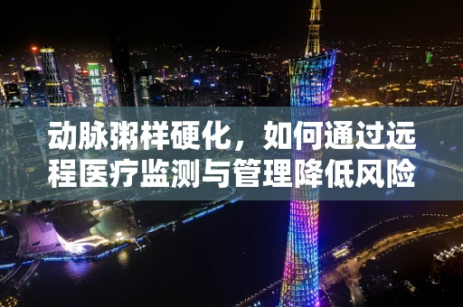 动脉粥样硬化，如何通过远程医疗监测与管理降低风险？