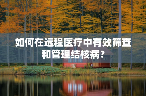 如何在远程医疗中有效筛查和管理结核病？