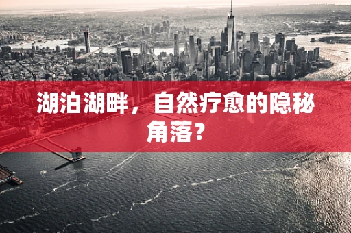 湖泊湖畔，自然疗愈的隐秘角落？
