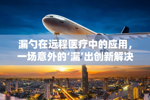 漏勺在远程医疗中的应用，一场意外的‘漏’出创新解决方案？