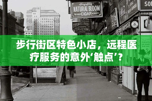 步行街区特色小店，远程医疗服务的意外‘触点’？