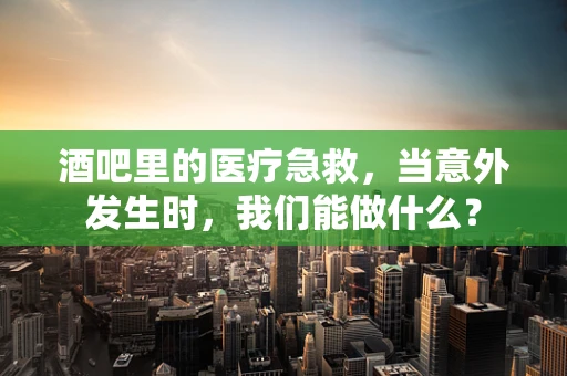 酒吧里的医疗急救，当意外发生时，我们能做什么？