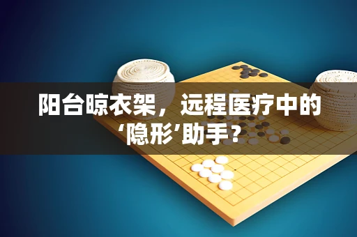 阳台晾衣架，远程医疗中的‘隐形’助手？