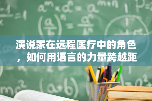 演说家在远程医疗中的角色，如何用语言的力量跨越距离？