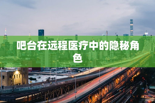 吧台在远程医疗中的隐秘角色