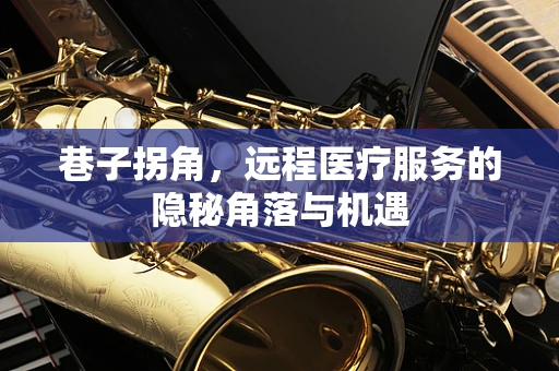 巷子拐角，远程医疗服务的隐秘角落与机遇