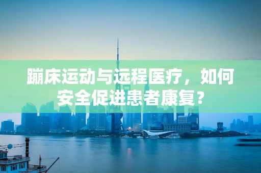 蹦床运动与远程医疗，如何安全促进患者康复？