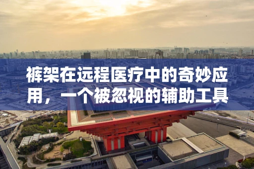 裤架在远程医疗中的奇妙应用，一个被忽视的辅助工具？