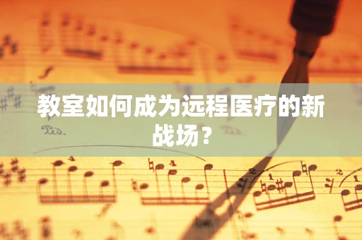 教室如何成为远程医疗的新战场？