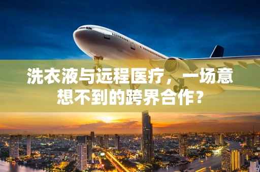 洗衣液与远程医疗，一场意想不到的跨界合作？