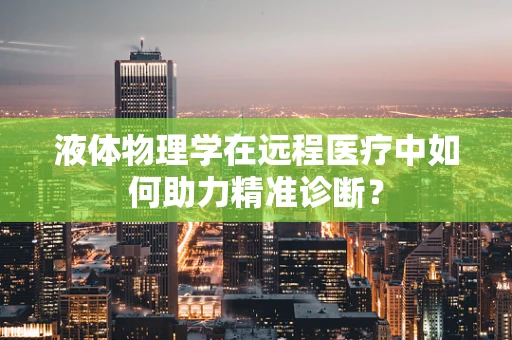 液体物理学在远程医疗中如何助力精准诊断？