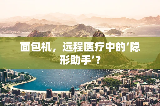 面包机，远程医疗中的‘隐形助手’？
