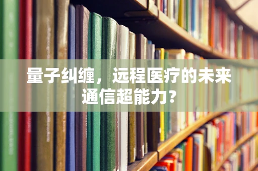 量子纠缠，远程医疗的未来通信超能力？