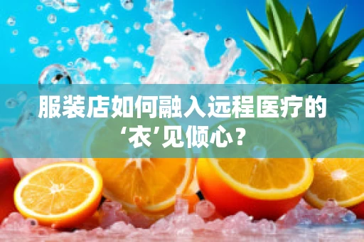 服装店如何融入远程医疗的‘衣’见倾心？