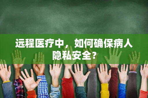 远程医疗中，如何确保病人隐私安全？