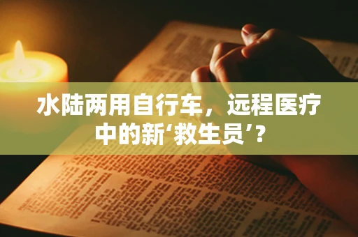水陆两用自行车，远程医疗中的新‘救生员’？