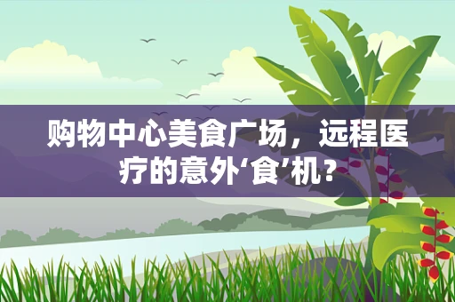 购物中心美食广场，远程医疗的意外‘食’机？