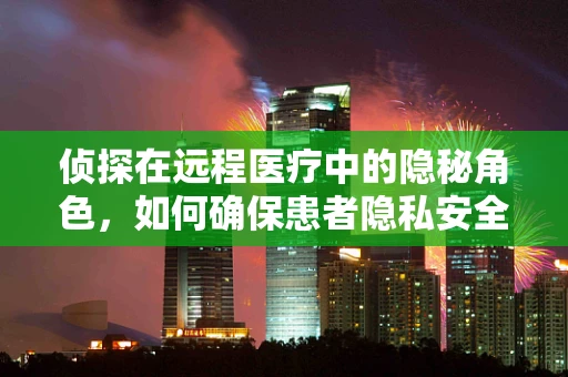 侦探在远程医疗中的隐秘角色，如何确保患者隐私安全？