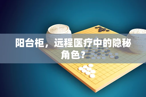 阳台柜，远程医疗中的隐秘角色？