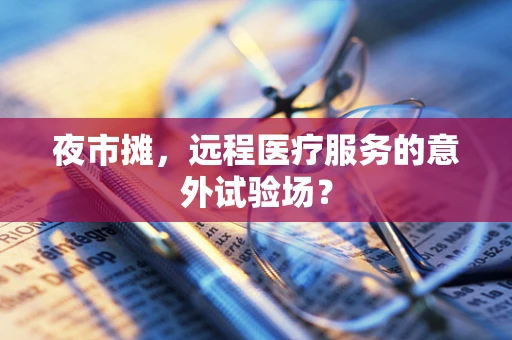 夜市摊，远程医疗服务的意外试验场？