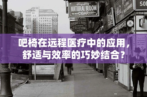 吧椅在远程医疗中的应用，舒适与效率的巧妙结合？