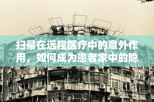 扫帚在远程医疗中的意外作用，如何成为患者家中的隐形助手？