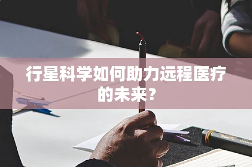 行星科学如何助力远程医疗的未来？