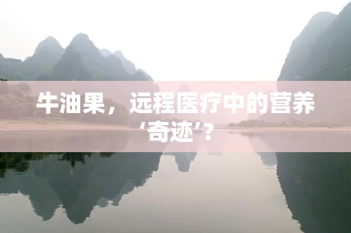 牛油果，远程医疗中的营养‘奇迹’？