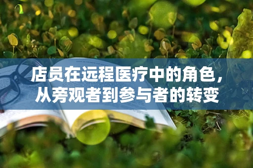 店员在远程医疗中的角色，从旁观者到参与者的转变