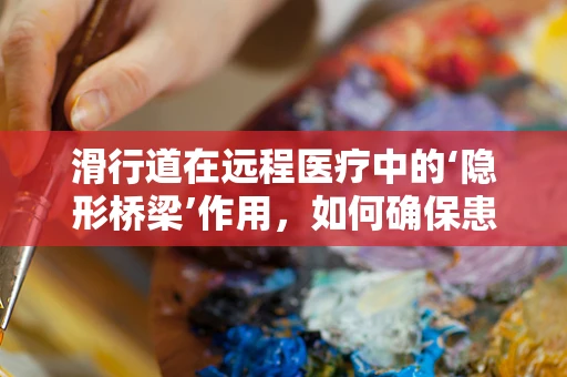 滑行道在远程医疗中的‘隐形桥梁’作用，如何确保患者安全‘着陆’？