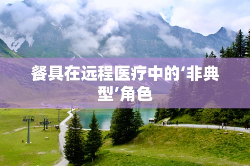 餐具在远程医疗中的‘非典型’角色