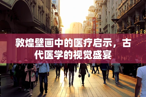敦煌壁画中的医疗启示，古代医学的视觉盛宴