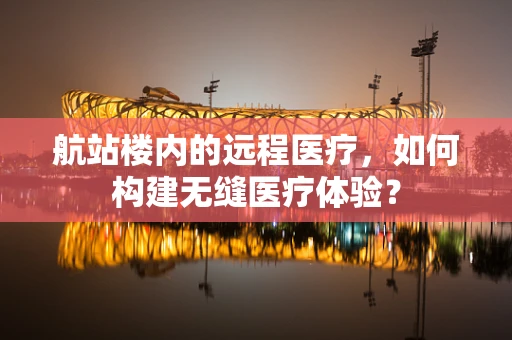 航站楼内的远程医疗，如何构建无缝医疗体验？