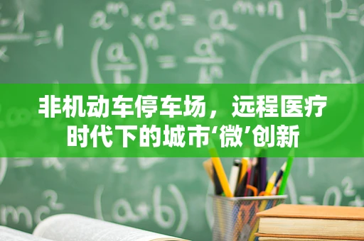 非机动车停车场，远程医疗时代下的城市‘微’创新