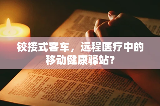 铰接式客车，远程医疗中的移动健康驿站？