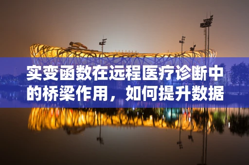 实变函数在远程医疗诊断中的桥梁作用，如何提升数据处理的精准度？